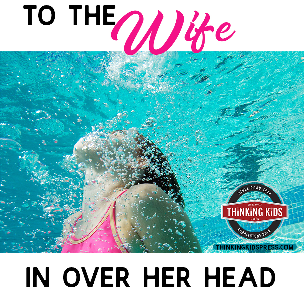 TO THE WIFE WHO IS IN OVER HER HEAD