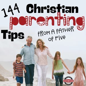 144 Christian Parenting Tips ~ from a father of five!