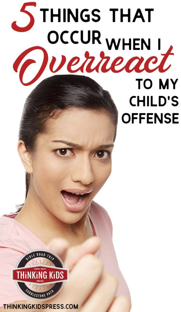 5 Things that Occur When I Overreact to My Child's Offense